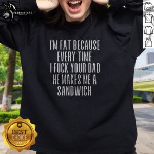 Pretty I'M Fat Because Ron Every Time I F Your Dad He Makes Me A Sandwich Sweatshirt in black, crewneck style with bold white text