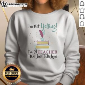 Good I'M Not Yelling Im A Teacher We Just Talk Loud Sweatshirt featuring a fun teacher quote.