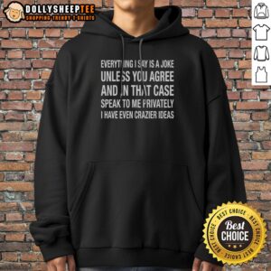Top Everything I Say Is A Joke Unless You Agree With Me And In That Case Speak To Me Privately I Have Even Crazier Ideas Sweatshirt in cozy fabric
