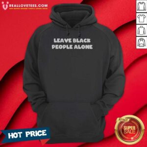 Funny Leave Black People Alone hoodie optimized for showcasing vibrant colors and unique design.