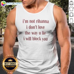 Nice Im Not Rihanna I Dont Love The Way U Lie I Will Block You Tank Top