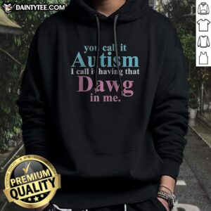Official You Call It Autism I Call It Having That Dawg In Me Hoodie in black, featuring bold white text on the front