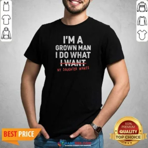 Nice I'M A Grown Do What I Want My Daughter Wants shirt optimized, short sleeve casual tee with bold text design