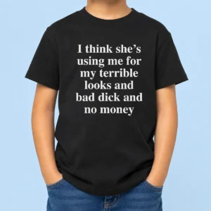 Pretty I Think She'S Using Me For My Terrible Looks And No Money And Bad Dick kids t shirt in white, displayed flat