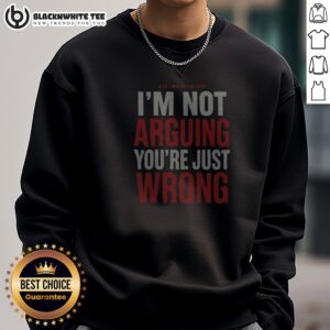 Hot I'M Not Arguing You'Re Just Wrong Sweashirt