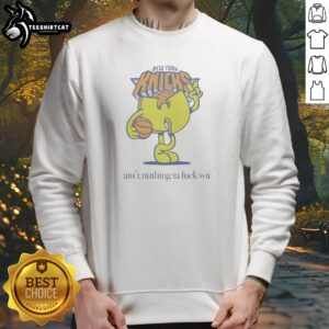 Hot Ain'T Nuthin Ta Fuck Wit New York Knicks Basketball Logo Sweatshirt