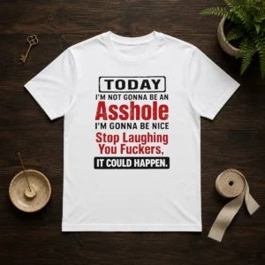 Funny Today I'M Not Gonna Be An Asshole I'M Gonna Be Nice Stop Laughing You Fuckers