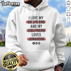 Good I Love My Girlfriend And My Girlfriend Loves Jungkook Hoodie