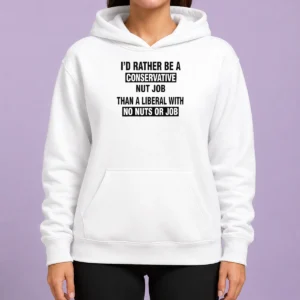 Premium ID Rather Be A Conservative Nut Job Than A Liberal With No Nuts And No Job Hoodie