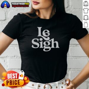 Nice Le Sigh Ladies Shirt