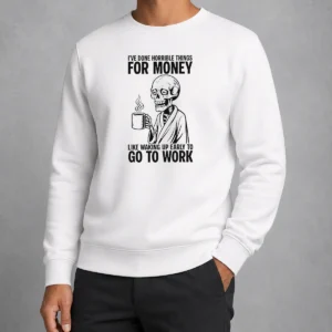 Nice Ive Done Horrible Things For Money Like Waking Up Early To Go To Work Sweater
