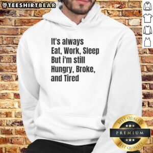 Alt Text: Cozy hoodie with Always Eat, Work, Sleep, But I'm Still Hungry, Broke, and Tired graphic, perfect for casual wear.
