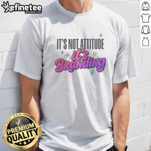 Good It'S Not Attitude It'S Branding t shirt featuring a bold graphic design on a comfortable fabric.