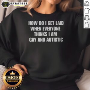 Official How Do I Get Laid When Everyone Thinks I'M Gay And Autistic Funny sweatshirt in black, crewneck style with bold white text