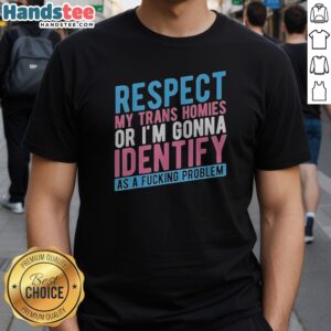 Pretty Respect My Trans Homies Or Im Gonna Identify As A Fcking Problem Shirt displayed on a model