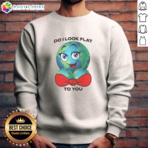 Original Do I Look Flat To You Sweashirt