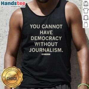 Official Scott Pelley Quote You Cannot Have Democracy Without Journalism Tank Top displayed on a neutral background.