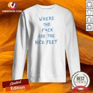 Official Where The Fck Are The Nice Feet Quote Sarcastic Sweatshirt