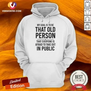 Awesome My Goal Is To Be That Old Person That Everyone Is Afraid To Take Out In Public Hoodie