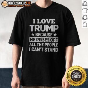 Original Donald Trump I Love Trump Because He Pisses Off All The People I Can Not Stand Stars Shirt displayed on a model