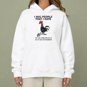 Pretty I Hug People That I Hate That Way I Know How Big To Dig The Hole In My Backyard Hoodie