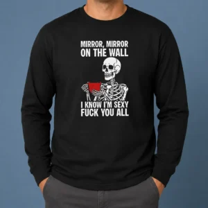 Nice Mirror Mirror On The Wall I Know Im Sexy Fck You All Long Sleeve Shirt