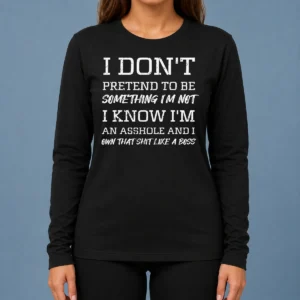 Nice I Don'T Pretend To Be Something I'M Not I Know I'M An Asshole And I Own That Shit Like A Boss long sleeve shirt front view