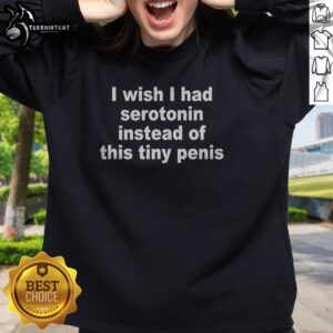 Premium I Wish I Had Serotonin Instead Of This Tiny Penis Text Sweatshirt displayed in a cozy setting