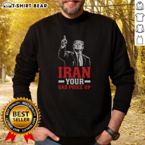 Hot Iran Your Gas Price Up Donald Trump Funny Political Sweatshirt featuring a humorous political graphic.