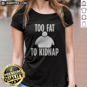 Funny Too Fat To Kidnap Ladies Shirt featuring a humorous graphic design for women