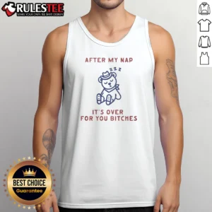 Pretty After My Nap It'S Over For You Bitches Tank Top