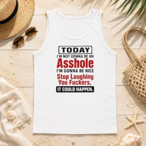 Original Today I'M Not Gonna Be An Asshole I'M Gonna Be Nice Stop Laughing You Fuckers Tank Top