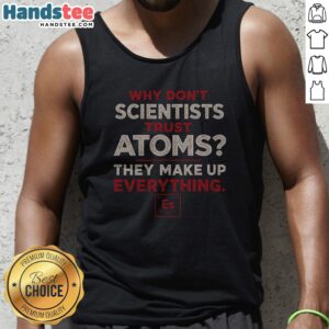 Hot Why Don'T Scientists Trust Atoms Tank Top in vibrant colors, perfect for science enthusiasts.