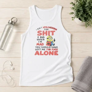 Pretty I Ain'T Apologizing For Shit I Do When I'M Mad You Should Have Left Me The Fck Alone Minion Tank Top