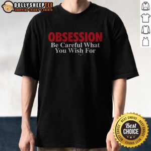Original Obsession Be Careful What You Wish For Shirt featuring a unique design and comfortable fit.