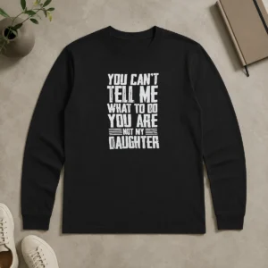 Nice You Cannot Tell Me What To Do You Are Not My Daughter Long Sleeve Shirt
