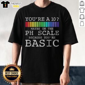 Hot You'Re A 10 Maybe On The PH Scale Because Youre Basic Chemistry Science Shirt displayed on a hanger