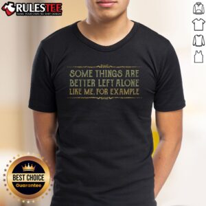 Pretty Some Things Are Better Left Alone Like Me For Example Shirt on a neutral background, showcasing its unique design.