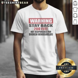 Good Warning Stay Back 200 Feet Not Responsible For Broken Windshields Shirt displayed on a neutral background