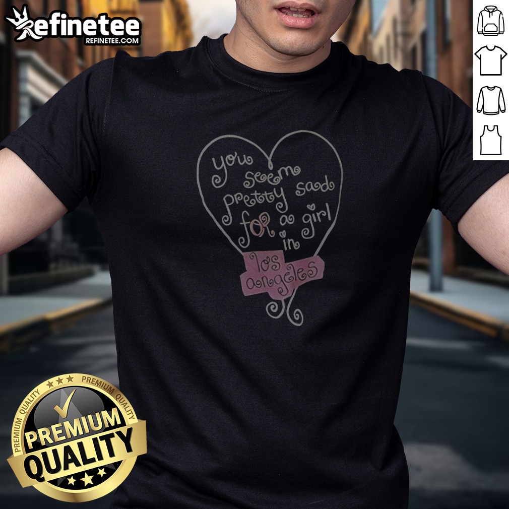 you-seem-pretty-sad-for-a-girl-in-los-angeles-heart-t-shirt-1 You Seem Pretty Sad For A Girl In Los Angeles Heart