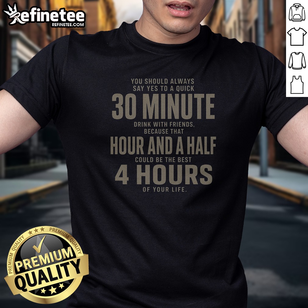 you-should-always-say-yes-to-a-quick-30-minnutes-drink-t-shirt-1 You Should Always Say Yes To A Quick 30 Minnutes Drink