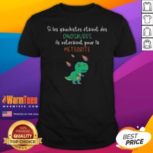 Si Les Gauchistes Etaient Des Dinosaures Ils Voteraient Pour La Meteorite shirt featuring a unique design.