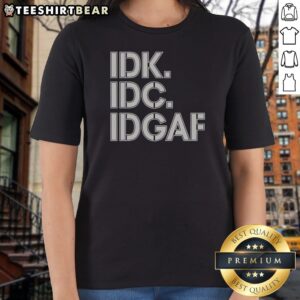 Official Idk Idc Idgaf Block Letters Ladies Shirt featuring bold typography and a relaxed fit