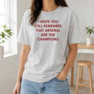 Original I Hope You Still Remember That Arsenal Are The Champions Washed T-Shirt