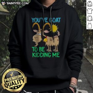 Awesome Goat Animal Farm You'Ve Goat To Be Kidding Me Hoodie featuring a playful goat graphic.