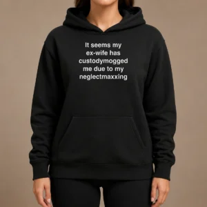 Good It Seems My Ex Wife Has Custodymogged Me Due To My Neglectmaxxing Hoodie in black with front graphic print