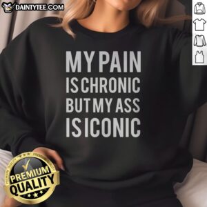 Hot My Pain Is Chronic But My Ass Is Iconic Sweatshirt displayed on a neutral background, showcasing its vibrant print.