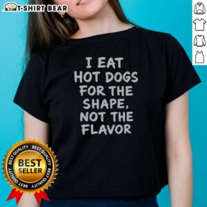 Nice I Eat Hot Dogs For The Shape Not The Flavor Ladies Shirt featuring a humorous graphic design.