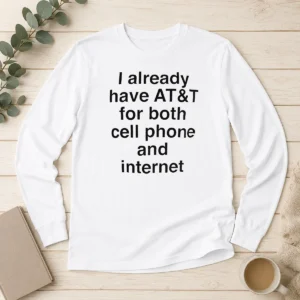 Good I Already Have AT&T For Both Cell Phone And Internet Long Sleeve Shirt