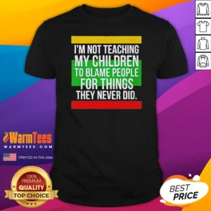 Original I'M Not Teaching My Children To Blame People For Things They Never Did